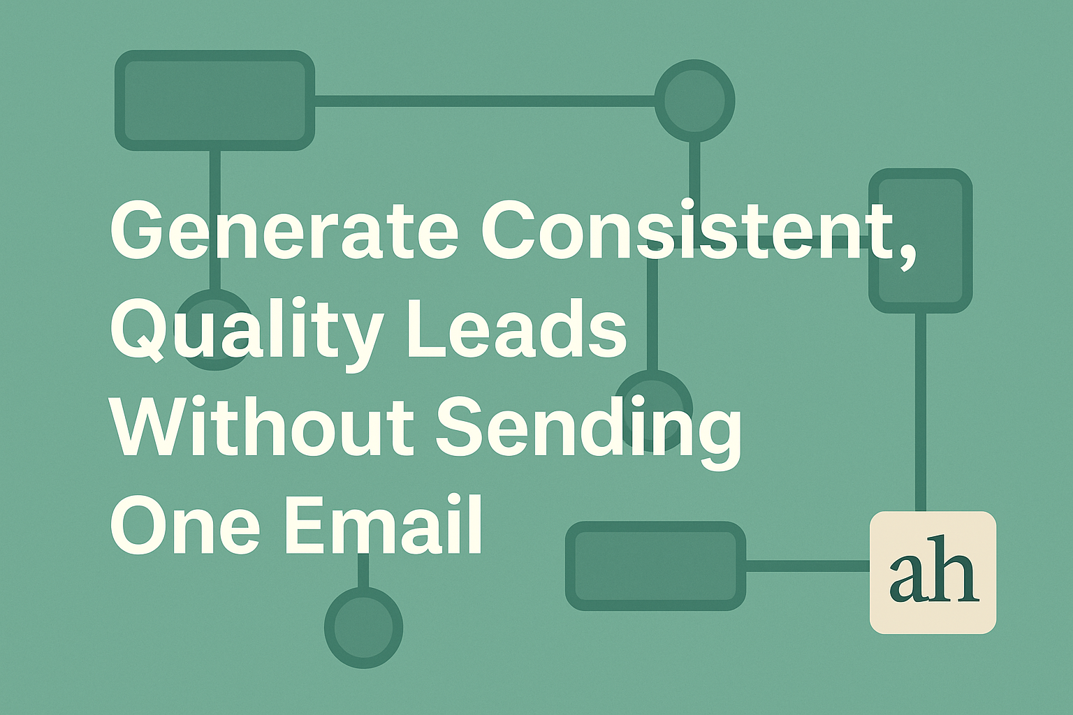 Generate Consistent, Quality Leads Without Sending One Email